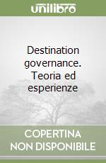 Destination governance. Teoria ed esperienze libro