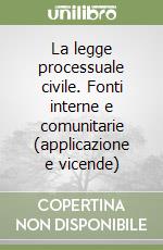 La legge processuale civile. Fonti interne e comunitarie (applicazione e vicende) libro