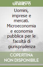 Uomini, imprese e mercati. Microeconomia e economia pubblica per le facoltà di giurisprudenza libro