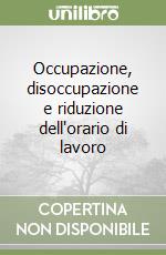 Occupazione, disoccupazione e riduzione dell'orario di lavoro libro