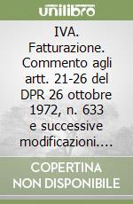 IVA. Fatturazione. Commento agli artt. 21-26 del DPR 26 ottobre 1972, n. 633 e successive modificazioni. Annotato con la prassi ministeriale, la giurisprudenza...