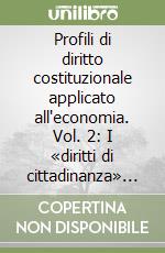 Profili di diritto costituzionale applicato all'economia. Vol. 2: I «diritti di cittadinanza» tra libertà economiche ed integrazione sociale