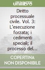 Diritto processuale civile. Vol. 3: L'esecuzione forzata; i cedimenti speciali; il processo del lavoro e i processi locatizio e agrario libro