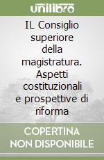 IL Consiglio superiore della magistratura. Aspetti costituzionali e prospettive di riforma