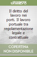 Il diritto del lavoro nei porti. Il lavoro portuale tra regolamentazione legale e contrattuale