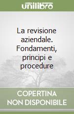 La revisione aziendale. Fondamenti, principi e procedure