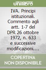 IVA. Principi istituzionali. Commento agli artt. 1-7 del DPR 26 ottobre 1972, n. 633 e successive modificazioni. Annotato con la prassi ministeriale... libro