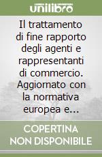 Il trattamento di fine rapporto degli agenti e rappresentanti di commercio. Aggiornato con la normativa europea e nazionale fino al D.LG. n. 65/1999 libro