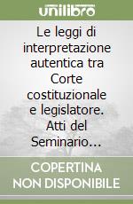 Le leggi di interpretazione autentica tra Corte costituzionale e legislatore. Atti del Seminario (Roma, 5 ottobre 2000) libro