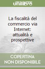 La fiscalità del commercio via Internet: attualità e prospettive libro