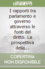I rapporti tra parlamento e governo attraverso le fonti del diritto. La prospettiva della giurisprudenza costituzionale. Atti del Convegno (Napoli, 12-13 maggio 2000) libro