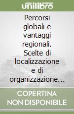 Percorsi globali e vantaggi regionali. Scelte di localizzazione e di organizzazione dei processi innovativi libro