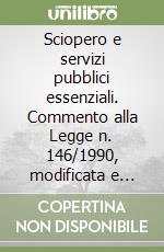 Sciopero e servizi pubblici essenziali. Commento alla Legge n. 146/1990, modificata e integrata dalla Legge n. 83/2000 libro