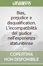 Bias, prejudice e disqualification. L'incompatibilità del giudice nell'esperienza statunitense libro