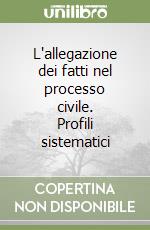 L'allegazione dei fatti nel processo civile. Profili sistematici libro