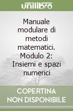 Manuale modulare di metodi matematici. Modulo 2: Insiemi e spazi numerici