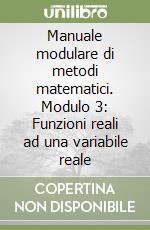 Manuale modulare di metodi matematici. Modulo 3: Funzioni reali ad una variabile reale libro