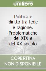 Politica e diritto tra fede e ragione. Problematiche del XIX e del XX secolo libro