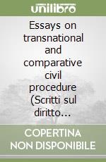 Essays on transnational and comparative civil procedure (Scritti sul diritto processuale civile transnazionale e comparato) libro