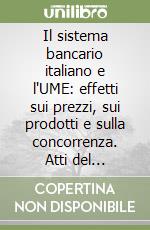 Il sistema bancario italiano e l'UME: effetti sui prezzi, sui prodotti e sulla concorrenza. Atti del Convegno (Venezia, 15-16 febbraio 2001) libro