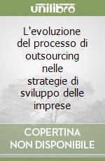 L'evoluzione del processo di outsourcing nelle strategie di sviluppo delle imprese