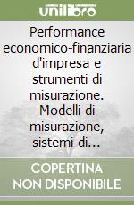 Performance economico-finanziaria d'impresa e strumenti di misurazione. Modelli di misurazione, sistemi di misure, profili teorici e casi aziendali libro