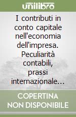 I contributi in conto capitale nell'economia dell'impresa. Peculiarità contabili, prassi internazionale ed indagini empiriche libro