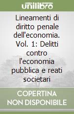 Lineamenti di diritto penale dell'economia. Vol. 1: Delitti contro l'economia pubblica e reati societari libro