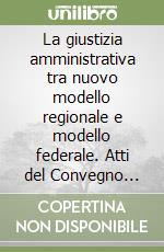 La giustizia amministrativa tra nuovo modello regionale e modello federale. Atti del Convegno (Palermo, 30-31 ottobre 2000) libro