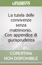 La tutela delle convivenze senza matrimonio. Con appendice di giurisprudenza libro