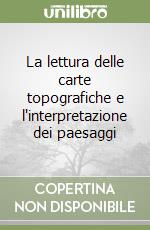 La lettura delle carte topografiche e l'interpretazione dei paesaggi libro