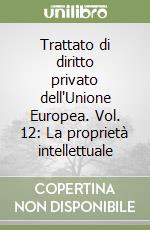 Trattato di diritto privato dell'Unione Europea. Vol. 12: La proprietà intellettuale libro