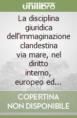 La disciplina giuridica dell'immaginazione clandestina via mare, nel diritto interno, europeo ed internazionale