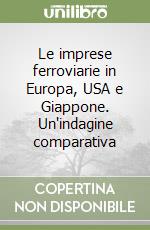 Le imprese ferroviarie in Europa, USA e Giappone. Un'indagine comparativa libro