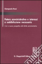 Potere amministrativo e interessi a soddisfazione necessaria. Crisi e nuove prospettive del diritto amministrativo libro