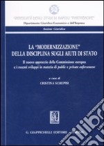 La «modernizzazione» della disciplina sugli aiuti di stato. Il nuovo approccio della Commissione europea e i recenti sviluppi in materia di pubblic e private... libro