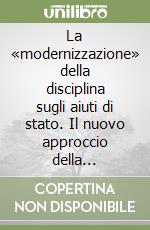 La «modernizzazione» della disciplina sugli aiuti di stato. Il nuovo approccio della Commissione europea e i recenti sviluppi in materia di pubblic e private... libro