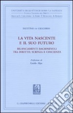 La vita nascente e il suo futuro. Bilanciamenti ragionevoli tra diritto, scienza e coscienza libro