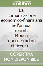 La comunicazione economico-finanziaria nell'annual report. Modelli teorici e metodi di ricerca empirica libro