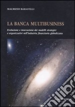 La banca multibusiness. Evoluzione e innovazione dei modelli strategici e organizzativi nell'industria finanziaria globalizzata libro