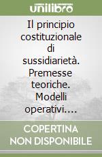 Il principio costituzionale di sussidiarietà. Premesse teoriche. Modelli operativi. Esperienza dell'Unione Europea