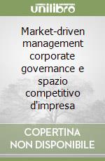 Market-driven management corporate governance e spazio competitivo d'impresa libro