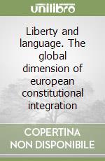 Liberty and language. The global dimension of european constitutional integration libro