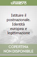 Istituire il postnazionale. Identità europea e legittimazione