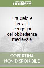 Tra cielo e terra. I congegni dell'obbedienza medievale libro