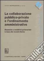 La collaborazione pubblico-privato e l'ordinamento amministrativo. Dinamiche e modelli di partenariato in base alle recenti riforme libro