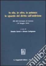 In vita, in vitro, in potenza: lo sguardo del diritto sull'embrione. Atti del Convegno (Genova, 10 maggio 2010) libro