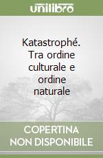 Katastrophé. Tra ordine culturale e ordine naturale libro