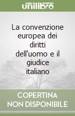 La convenzione europea dei diritti dell'uomo e il giudice italiano libro