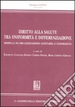 Diritto alla salute tra uniformità e differenziazione. Modelli di organizzazione sanitaria a confronto libro